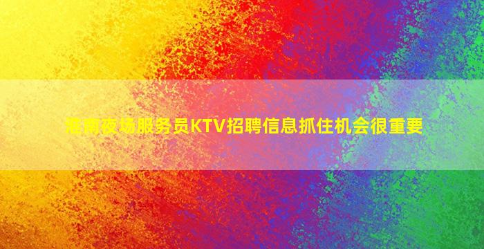 淮南夜场服务员KTV招聘信息抓住机会很重要